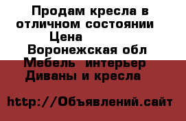 Продам кресла в отличном состоянии › Цена ­ 7 000 - Воронежская обл. Мебель, интерьер » Диваны и кресла   